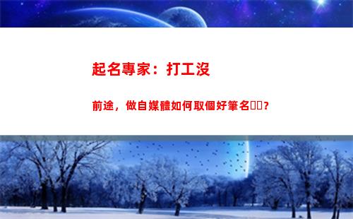 起名專家：打工沒前途，做自媒體如何取個好筆名？(打工群起名)